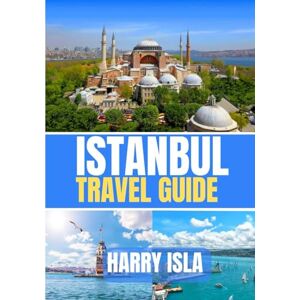 Isla, Harry ISTANBUL TRAVEL GUIDE 2026-2026: The Best Time to Visit, Top Places to Explore, and Everything You Need to Know Before You Go Isla, Harry ISTANBUL TRAVEL GUIDE 2026-2026: The Best Time to Visit, Top Places to Explore, and Everything You Need to Know Before You Go
