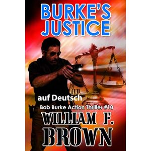 Brown, William F Burke's Justice, auf Deutsch: Bob Burke Action Thriller #10 (Bob Burke Suspense Novels, auf Deutsch) Brown, William F Burke's Justice, auf Deutsch: Bob Burke Action Thriller #10 (Bob Burke Suspense Novels, auf Deutsch)