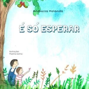 holanda, andressa É Só Esperar: A Story About Patience for Kids Ages 3 to 12 (Portuguese- Brazil) holanda, andressa É Só Esperar: A Story About Patience for Kids Ages 3 to 12 (Portuguese- Brazil)