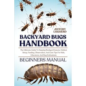 LUGUERD, JEFFERY BACKYARD BUGS HANDBOOK: The Ultimate Guide To Keeping Backyard Insects, Habitat Setup, Feeding, Observation, And Care Tips For Kids, Educators, And Bug Enthusiasts LUGUERD, JEFFERY BACKYARD BUGS HANDBOOK: The Ultimate Guide To Keeping Backyard Insects, Habitat Setup, Feeding, Observation, And Care Tips For Kids, Educators, And Bug Enthusiasts