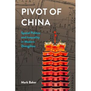 Baker, Mark Pivot of China: Spatial Politics and Inequality in Modern Zhengzhou: 466 (Harvard East Asian Monographs) Baker, Mark Pivot of China: Spatial Politics and Inequality in Modern Zhengzhou: 466 (Harvard East Asian Monographs)