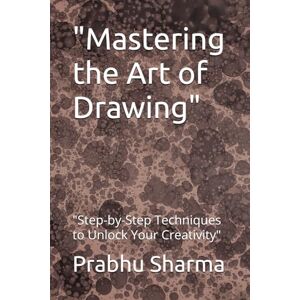 Sharma, Mr Prabhu Mastering the Art of Drawing": "Step-by-Step Techniques to Unlock Your Creativity Sharma, Mr Prabhu Mastering the Art of Drawing": "Step-by-Step Techniques to Unlock Your Creativity