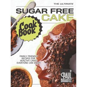 Bocastle, Paul The Ultimate Sugar Free Cake Cookbook: Family Friendly Recipes for Healthy Cakes Everyone Can Enjoy Bocastle, Paul The Ultimate Sugar Free Cake Cookbook: Family Friendly Recipes for Healthy Cakes Everyone Can Enjoy