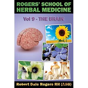 Rogers RH, Robert Dale Rogers' School of Herbal Medicine Volume Nine: The Brain: Volume 9 Rogers RH, Robert Dale Rogers' School of Herbal Medicine Volume Nine: The Brain: Volume 9