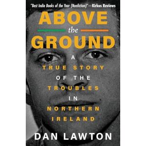Lawton, Dan ABOVE THE GROUND: A True Story of The Troubles in Northern Ireland Lawton, Dan ABOVE THE GROUND: A True Story of The Troubles in Northern Ireland