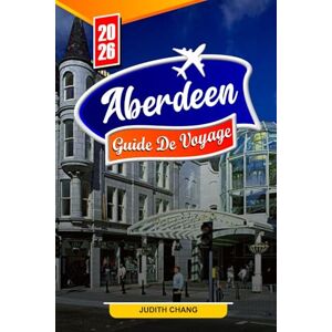 Chang, Judith ABERDEEN GUIDE DE VOYAGE 2026: Conseils essentiels, histoire riche et trésors cachés à Aberdeen Chang, Judith ABERDEEN GUIDE DE VOYAGE 2026: Conseils essentiels, histoire riche et trésors cachés à Aberdeen