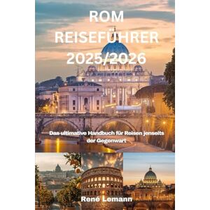 Lemann, René ROM REISEFÜHRER 2025/2026: Das ultimative Handbuch für Reisen jenseits der Gegenwart Lemann, René ROM REISEFÜHRER 2025/2026: Das ultimative Handbuch für Reisen jenseits der Gegenwart