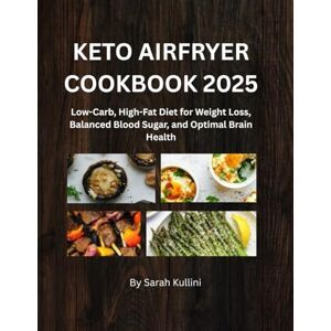 Kullini, Sarah KETO AIRFRYER COOKBOOK 2025: Low-Carb, High-Fat Diet for Weight Loss, Balanced Blood Sugar, and Optimal Brain Health (SARAH KULLINI'S KETO AIRFRYER COOKBOOK) Kullini, Sarah KETO AIRFRYER COOKBOOK 2025: Low-Carb, High-Fat Diet for Weight Loss, Balanced Blood Sugar, and Optimal Brain Health (SARAH KULLINI'S KETO AIRFRYER COOKBOOK)