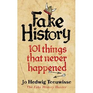 Teeuwisse, Jo Fake History: 101 Things that Never Happened Teeuwisse, Jo Fake History: 101 Things that Never Happened