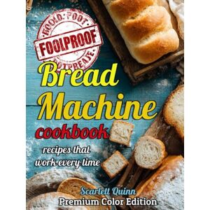 Quinn, Scarlett BREAD MACHINE COOKBOOK: Say goodbye to bread fails with foolproof, stress-free, budget-friendly recipes that work every time—perfect for busy women, even if you've never baked a loaf in your life. Quinn, Scarlett BREAD MACHINE COOKBOOK: Say goodbye to bread fails with foolproof, stress-free, budget-friendly recipes that work every time—perfect for busy women, even if you've never baked a loaf in your life.