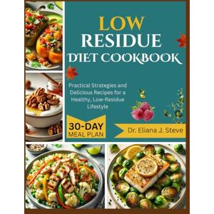 J. Steve, Dr Eliana LOW RESIDUE DIET COOKBOOK FOR SENIORS: Practical Strategies and Delicious Recipes for a Healthy, Low-Residue Lifestyle J. Steve, Dr Eliana LOW RESIDUE DIET COOKBOOK FOR SENIORS: Practical Strategies and Delicious Recipes for a Healthy, Low-Residue Lifestyle