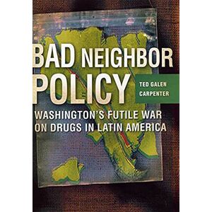 Carpenter, Ted Galen Bad Neighbor Policy: Washington's Futile War on Drugs in Latin America Carpenter, Ted Galen Bad Neighbor Policy: Washington's Futile War on Drugs in Latin America