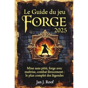 Roof, Jan J Le Guide du jeu Forge 2025: Mine sans pitié, forge avec maîtrise, combat férocement : le plan complet des légendes Roof, Jan J Le Guide du jeu Forge 2025: Mine sans pitié, forge avec maîtrise, combat férocement : le plan complet des légendes