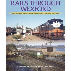 Beaumont, Jonathan Rails Through Wexford: The North and South Wexford Lines in Colour Beaumont, Jonathan Rails Through Wexford: The North and South Wexford Lines in Colour