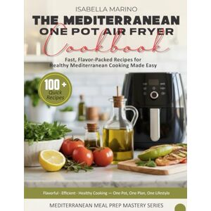 Marino, Isabella THE MEDITERRANEAN ONE-POT AIR FRYER COOKBOOK: Fast, Flavor-Packed Recipes for Healthy Mediterranean Cooking Made Easy Marino, Isabella THE MEDITERRANEAN ONE-POT AIR FRYER COOKBOOK: Fast, Flavor-Packed Recipes for Healthy Mediterranean Cooking Made Easy