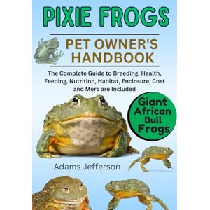 Jefferson, Adams PIXIE FROGS: The Complete Guide to Breeding, Health, Feeding, Nutrition, Habitat, Enclosure, Cost and More are Included Jefferson, Adams PIXIE FROGS: The Complete Guide to Breeding, Health, Feeding, Nutrition, Habitat, Enclosure, Cost and More are Included