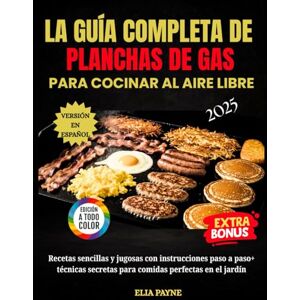 Payne, Elia La Guía Completa De Planchas De Gas Para Cocinar Al Aire Libre: Recetas sencillas y jugosas con instrucciones paso a paso + técnicas secretas para comidas perfectas en el jardín Payne, Elia La Guía Completa De Planchas De Gas Para Cocinar Al Aire Libre: Recetas sencillas y jugosas con instrucciones paso a paso + técnicas secretas para comidas perfectas en el jardín