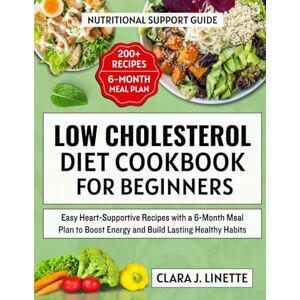 Linette, Clara J. Low Cholesterol Diet Cookbook for Beginners: Easy Heart-Supportive Recipes with a 6-Month Meal Plan to Boost Energy and Build Lasting Healthy Habits Linette, Clara J. Low Cholesterol Diet Cookbook for Beginners: Easy Heart-Supportive Recipes with a 6-Month Meal Plan to Boost Energy and Build Lasting Healthy Habits