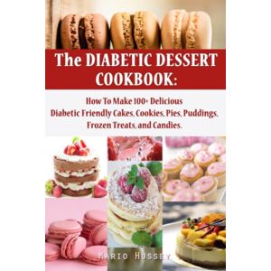 Hussey, Mario The Diabetic Dessert Cookbook: How To Make 100+ Delicious Diabetic Friendly Cakes, Cookies, Pies, Puddings, Frozen Treats, and Candies Keto Snacks Diabetic Dessert Recipe Book for Men Women Hussey, Mario The Diabetic Dessert Cookbook: How To Make 100+ Delicious Diabetic Friendly Cakes, Cookies, Pies, Puddings, Frozen Treats, and Candies Keto Snacks Diabetic Dessert Recipe Book for Men Women