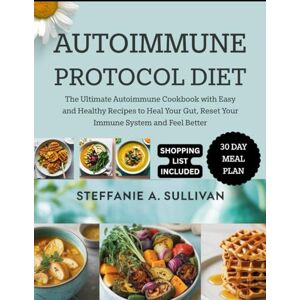 A. Sullivan, Steffanie AUTOIMMUNE PROTOCOL DIET: The Ultimate Autoimmune Cookbook with Easy and Healthy Recipes to Heal Your Gut, Reset Your Immune System and Feel Better A. Sullivan, Steffanie AUTOIMMUNE PROTOCOL DIET: The Ultimate Autoimmune Cookbook with Easy and Healthy Recipes to Heal Your Gut, Reset Your Immune System and Feel Better
