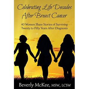 McKee, Beverly Celebrating Life Decades After Breast Cancer: 40 Women Share Stories of Surviving Twenty to Fifty Years After Diagnosis McKee, Beverly Celebrating Life Decades After Breast Cancer: 40 Women Share Stories of Surviving Twenty to Fifty Years After Diagnosis