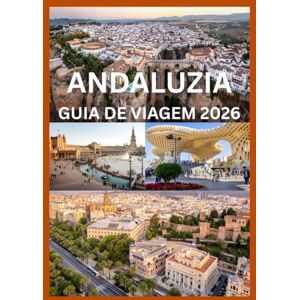 Emma, Reymond ANDALUZIA GUIA DE VIAGEM 2026: Seu manual completo para as cidades, vilas e cultura da Andaluzia Emma, Reymond ANDALUZIA GUIA DE VIAGEM 2026: Seu manual completo para as cidades, vilas e cultura da Andaluzia