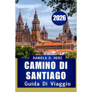 Herz, Daniela D. GUIDA DI VIAGGIO CAMINO DI SANTIAGO 2026: Passi di fede, cultura e avventura” Herz, Daniela D. GUIDA DI VIAGGIO CAMINO DI SANTIAGO 2026: Passi di fede, cultura e avventura”