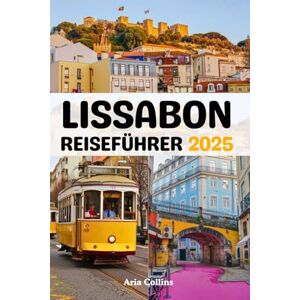Collins, Aria Lissabon Reiseführer: Entdecken Sie alles: Top-Attraktionen, lokale Tipps, beste Unterkünfte, kulinarische Hotspots und aufregende Abenteuer. Erkunden Sie Lissabon wie ein Einheimischer Collins, Aria Lissabon Reiseführer: Entdecken Sie alles: Top-Attraktionen, lokale Tipps, beste Unterkünfte, kulinarische Hotspots und aufregende Abenteuer. Erkunden Sie Lissabon wie ein Einheimischer