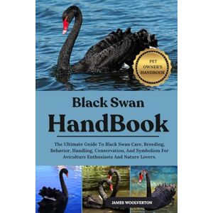 WOOLVERTON, JAMES BLACK SWAN HANDBOOK: The Ultimate Guide To Black Swan Care, Breeding, Behavior, Handling, Conservation, And Symbolism For Aviculture Enthusiasts And Nature Lovers. WOOLVERTON, JAMES BLACK SWAN HANDBOOK: The Ultimate Guide To Black Swan Care, Breeding, Behavior, Handling, Conservation, And Symbolism For Aviculture Enthusiasts And Nature Lovers.