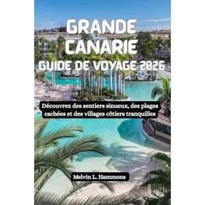 Hammons, Melvin L. GRANDE CANARIE Guide de voyage 2026: Découvrez des sentiers sinueux, des plages cachées et des villages côtiers tranquilles Hammons, Melvin L. GRANDE CANARIE Guide de voyage 2026: Découvrez des sentiers sinueux, des plages cachées et des villages côtiers tranquilles