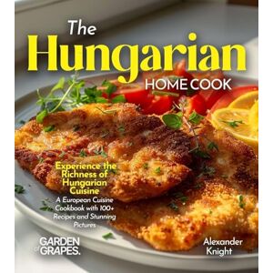 Knight, Alexander The Hungarian Home Cook: Experience the Richness of Hungarian Cuisine A European Cuisine Cookbook with 100+ Recipes and Stunning Pictures Knight, Alexander The Hungarian Home Cook: Experience the Richness of Hungarian Cuisine A European Cuisine Cookbook with 100+ Recipes and Stunning Pictures