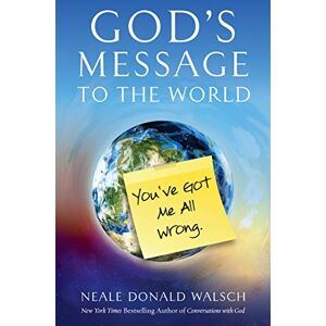 Walsch, Neale Donald God's Message to the World: You've Got Me All Wrong Walsch, Neale Donald God's Message to the World: You've Got Me All Wrong