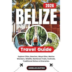 Leuiting, Annelijn Belize Travel Guide: Explore Cities, Beaches, Maya Sites, Marine Wonders, Wildlife, Rainforest Trails, Festivals, Traditional Dishes & Itineraries Leuiting, Annelijn Belize Travel Guide: Explore Cities, Beaches, Maya Sites, Marine Wonders, Wildlife, Rainforest Trails, Festivals, Traditional Dishes & Itineraries