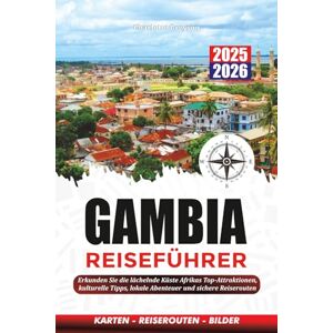 Greyson, Charlotte GAMBIA REISEFÜHRER 2025 – 2026: Erkunden Sie die lächelnde Küste Afrikas: Top-Attraktionen, kulturelle Tipps, lokale Abenteuer und sichere Reiserouten Greyson, Charlotte GAMBIA REISEFÜHRER 2025 – 2026: Erkunden Sie die lächelnde Küste Afrikas: Top-Attraktionen, kulturelle Tipps, lokale Abenteuer und sichere Reiserouten