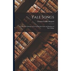 Griffin Yale Songs: A Collection of Songs in Use by the Glee Club and Students of Yale College Griffin Yale Songs: A Collection of Songs in Use by the Glee Club and Students of Yale College