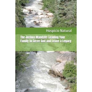 Natural Jr., Hospicio G. The Joshua Mandate: Leading Your Family to Serve God and Leave a Legacy Natural Jr., Hospicio G. The Joshua Mandate: Leading Your Family to Serve God and Leave a Legacy