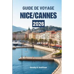 Schiffman, Dorothy R. GUIDE DE VOYAGE NICE/CANNES 2026: Un doux voyage à travers la culture ensoleillée et la vie côtière en France Schiffman, Dorothy R. GUIDE DE VOYAGE NICE/CANNES 2026: Un doux voyage à travers la culture ensoleillée et la vie côtière en France