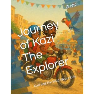 NK, G Journey of Kazi The Explorer: Kazi and The Wild Wewa Ride NK, G Journey of Kazi The Explorer: Kazi and The Wild Wewa Ride