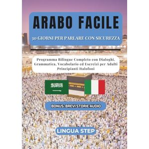 Step, Lingua Arabo Facile : 30 Giorni per Parlare con Sicurezza: Programma Bilingue Completo con Dialoghi, Grammatica, Vocabolario ed Esercizi per Adulti Principianti Italofoni Step, Lingua Arabo Facile : 30 Giorni per Parlare con Sicurezza: Programma Bilingue Completo con Dialoghi, Grammatica, Vocabolario ed Esercizi per Adulti Principianti Italofoni