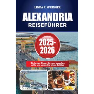 SPRINGER, LINDA P. ALEXANDRIA REISEFÜHRER 2025-2026: Die besten Dinge, die man besuchen sollte und versteckte lokale Schätze SPRINGER, LINDA P. ALEXANDRIA REISEFÜHRER 2025-2026: Die besten Dinge, die man besuchen sollte und versteckte lokale Schätze