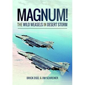 Eisel, Braxton R. Magnum! The Wild Weasels in Desert Storm: The Elimination of Iraq's Air Defence Eisel, Braxton R. Magnum! The Wild Weasels in Desert Storm: The Elimination of Iraq's Air Defence