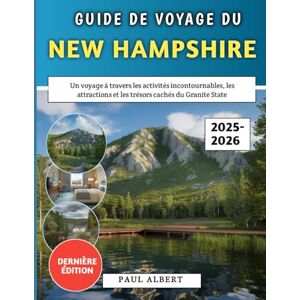 Albert, Paul Guide De Voyage Du New Hampshire 2025: Un voyage à travers les activités incontournables, les attractions et les trésors cachés du Granite State Albert, Paul Guide De Voyage Du New Hampshire 2025: Un voyage à travers les activités incontournables, les attractions et les trésors cachés du Granite State