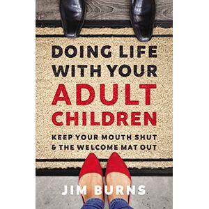Burns, Jim Doing Life with Your Adult Children: Keep Your Mouth Shut and the Welcome Mat Out Burns, Jim Doing Life with Your Adult Children: Keep Your Mouth Shut and the Welcome Mat Out