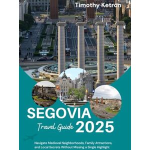 Ketron, Timothy Segovia Travel Guide 2025: Navigate Medieval Neighborhoods, Family Attractions, and Local Secrets Without Missing a Single Highlight (TRAVELER’S COMPASS) Ketron, Timothy Segovia Travel Guide 2025: Navigate Medieval Neighborhoods, Family Attractions, and Local Secrets Without Missing a Single Highlight (TRAVELER’S COMPASS)