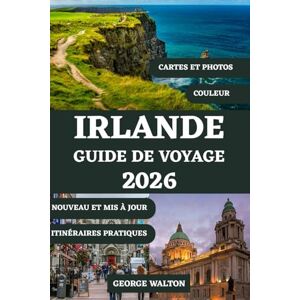 Walton, George IRLANDE GUIDE DE VOYAGE 2026 (TOUTE COULEUR): De Dublin à la Wild Atlantic Way : destinations incontournables, sites historiques, expériences ... (Guides de Voyage Essentiels et Complets) Walton, George IRLANDE GUIDE DE VOYAGE 2026 (TOUTE COULEUR): De Dublin à la Wild Atlantic Way : destinations incontournables, sites historiques, expériences ... (Guides de Voyage Essentiels et Complets)