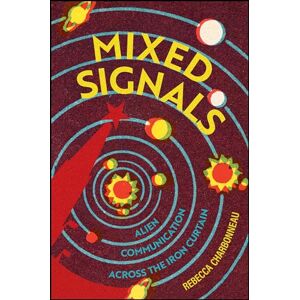 Charbonneau, Rebecca Mixed Signals: Alien Communication Across the Iron Curtain Charbonneau, Rebecca Mixed Signals: Alien Communication Across the Iron Curtain