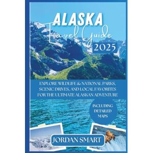 SMART, JORDAN ALASKA TRAVEL GUIDE 2025: Explore National Parks, Wildlife Hotspots, Scenic Drives, and Local Favorites for the Ultimate Alaskan Adventure (WILDLIFE ADVENTURES TOURS) SMART, JORDAN ALASKA TRAVEL GUIDE 2025: Explore National Parks, Wildlife Hotspots, Scenic Drives, and Local Favorites for the Ultimate Alaskan Adventure (WILDLIFE ADVENTURES TOURS)