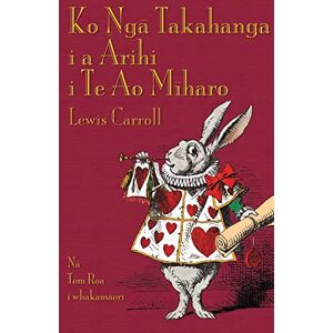Carroll, Lewis Ko Ngā Takahanga i a Ārihi i Te Ao Mīharo: Alice's Adventures in Wonderland in Maori Carroll, Lewis Ko Ngā Takahanga i a Ārihi i Te Ao Mīharo: Alice's Adventures in Wonderland in Maori