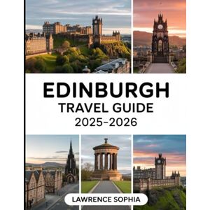 Sophia, Lawrence Edinburgh Travel Guide 2025-2026: A Complete Guide to Castles, Festivals, and Breathtaking Views for an Unforgettable Scottish Adventure Sophia, Lawrence Edinburgh Travel Guide 2025-2026: A Complete Guide to Castles, Festivals, and Breathtaking Views for an Unforgettable Scottish Adventure