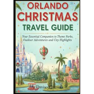 James, Davison Orlando Christmas Travel Guide: Your Essential Companion to Theme Parks, Outdoor Adventures and City Highlights James, Davison Orlando Christmas Travel Guide: Your Essential Companion to Theme Parks, Outdoor Adventures and City Highlights